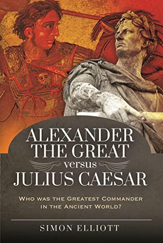 Alexander the Great Versus Julius Caesar: Who Was the Greatest Commander in the Ancient World? von Pen & Sword Military