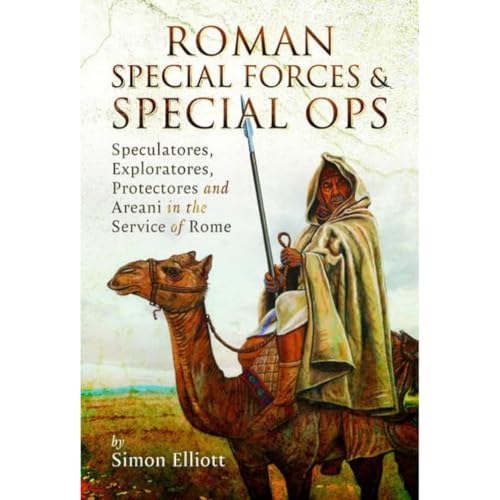 Roman Special Forces and Special Ops: Speculatores, Exploratores, Protectores and Areani in the Service of Rome von Pen & Sword Military