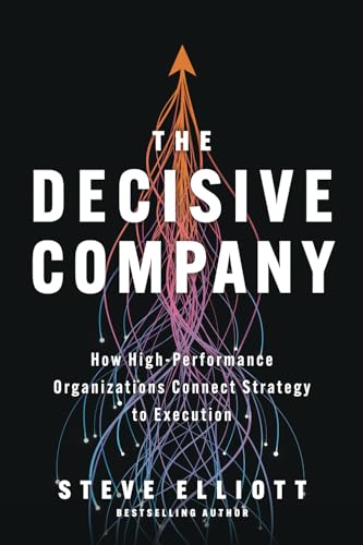 The Decisive Company: How High-Performance Organizations Connect Strategy to Execution The Decisive Company: How High-Performance Organizations Connect Strategy to Execution von Houndstooth Press