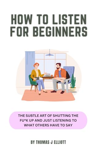 How to listen for beginners: The art of shutting the fu*k up and just listening to what others have to say! How to listen for beginners: The art of shutting the fu*k up and just listening to what others have to say! von Independently published