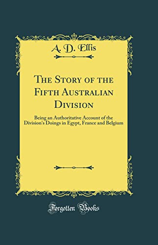 The Story of the Fifth Australian Division: Being an Authoritative Account of the Division's Doings in Egypt, France and Belgium (Classic Reprint)