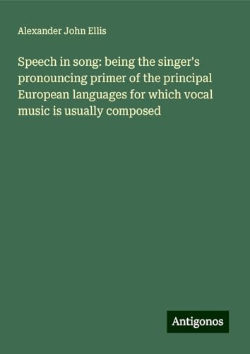 Speech in song: being the singer's pronouncing primer of the principal European languages for which vocal music is usually composed von Antigonos Verlag