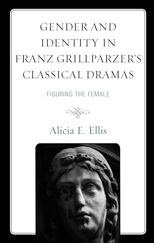 Gender and Identity in Franz Grillparzer’s Classical Dramas: Figuring the Female