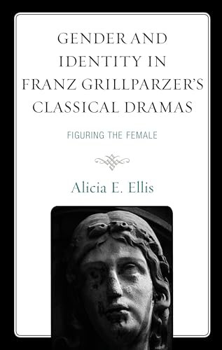 Gender and Identity in Franz Grillparzer’s Classical Dramas: Figuring the Female