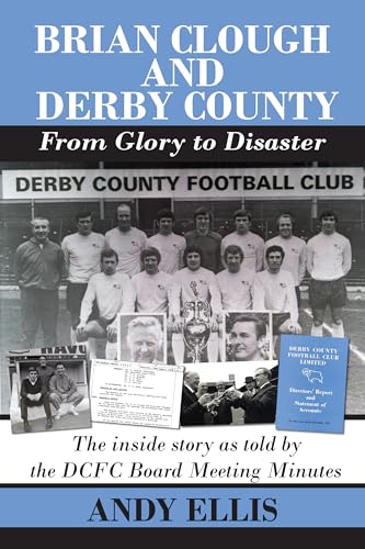 Brian Clough and Derby County - From Glory to Disaster: The inside story as told by the DCFC Board Meeting Minutes von DB Publishing