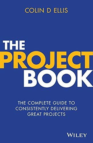 The Project Book: The Complete Guide to Consistently Delivering Great Projects: The Complete Guide to Consistently Delivering Great Projects
