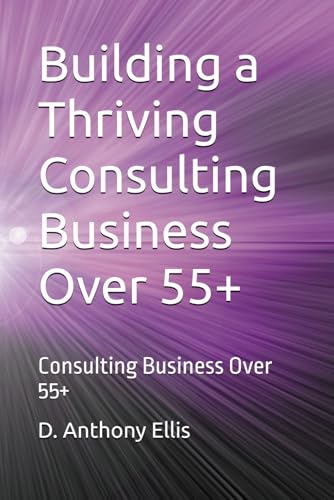Building a Thriving Consulting Business Over 55+: Consulting Business Over 55+ von Independently published