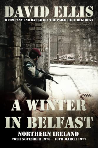 A WINTER IN BELFAST: NORTHERN IRELAND 26th November 1976 – 16th March 1977: D Company 2nd Battalion The Parachute Regiment von Independently Published
