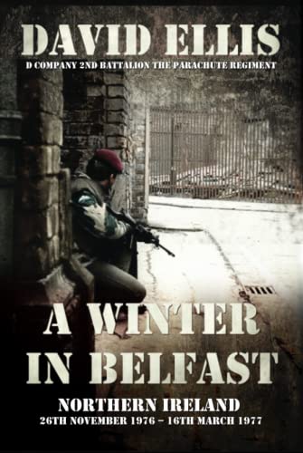 A WINTER IN BELFAST: NORTHERN IRELAND 26th November 1976 – 16th March 1977: D Company 2nd Battalion The Parachute Regiment von Independently published