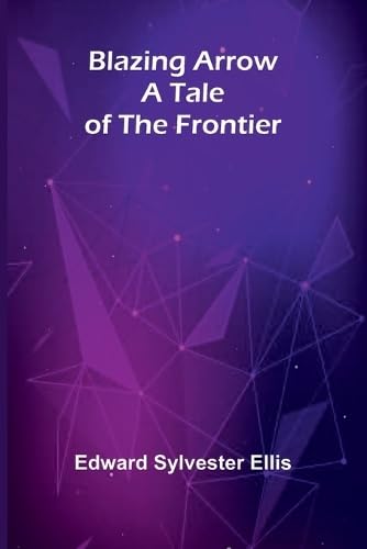 Blazing Arrow: A Tale Of The Frontier Blazing Arrow: A Tale Of The Frontier
