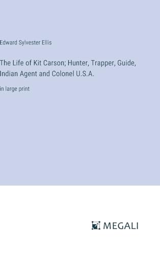 The Life of Kit Carson; Hunter, Trapper, Guide, Indian Agent and Colonel U.S.A.: in large print von Megali Verlag