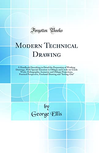 Modern Technical Drawing: A Handbook Describing in Detail the Preparation of Working Drawings, With Special Attention to Oblique and Circle-on-Circle ... Perspective, Freehand Drawing and "Setti