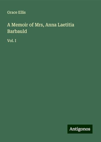 A Memoir of Mrs, Anna Laetitia Barbauld: Vol. I von Antigonos Verlag