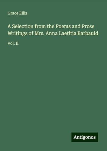 A Selection from the Poems and Prose Writings of Mrs. Anna Laetitia Barbauld: Vol. II von Antigonos Verlag