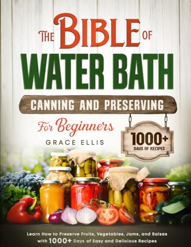 The Bible of Water Bath Canning and Preserving For Beginners: How to Preserve Fruits, Vegetables, Jams, and Salsas with 1000+ Days of Easy and Delicious Recipes von Independently published