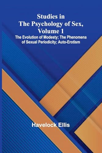 Studies in the Psychology of Sex, Volume 1; The Evolution of Modesty; The Phenomena of Sexual Periodicity; Auto-Erotism Studies in the Psychology of Sex, Volume 1; The Evolution of Modesty; The Phenomena of Sexual Periodicity; Auto-Erotism von Alpha Edition