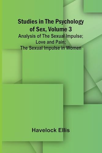 Studies in the Psychology of Sex, Volume 3; Analysis of the Sexual Impulse; Love and Pain; The Sexual Impulse in Women Studies in the Psychology of Sex, Volume 3; Analysis of the Sexual Impulse; Love and Pain; The Sexual Impulse in Women von Alpha Edition