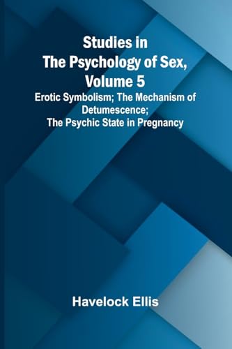 Studies in the Psychology of Sex, Volume 5;Erotic Symbolism; The Mechanism of Detumescence; The Psychic State in Pregnancy Studies in the Psychology of Sex, Volume 5;Erotic Symbolism; The Mechanism of Detumescence; The Psychic State in Pregnancy von Alpha Edition