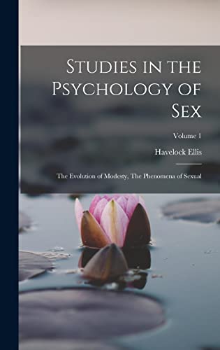 Studies in the Psychology of Sex: The Evolution of Modesty, The Phenomena of Sexual; Volume 1 Studies in the Psychology of Sex: The Evolution of Modesty, The Phenomena of Sexual; Volume 1