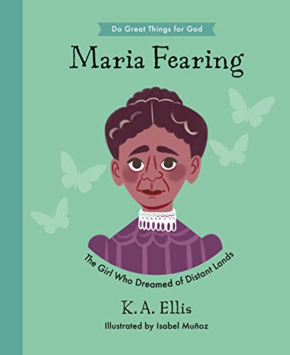 Maria Fearing: The Girl Who Dreamed of Distant Lands (Inspiring illustrated children's biography of Christian female missionary who shared Christ’s love with children in Africa and protected them from slavery. Beautiful, hardback gift for kids 4-7.)