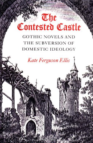 CONTESTED CASTLE: GOTHIC NOVELS AND THE SUBVERSION OF DOME: Gothic Novels and the Subversion of Domestic Ideology