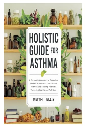 Holistic Guide For Asthma: A Complete Approach to Balancing Modern Treatments for Asthma with Natural Healing Methods Through Lifestyle and Nutrition von Independently published
