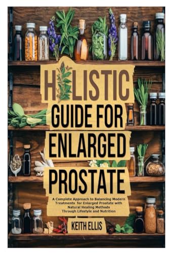 Holistic Guide For Enlarged Prostate: A Complete Approach to Balancing Modern Treatments for Enlarged Prostate with Natural Healing Methods Through Lifestyle and Nutrition von Independently published