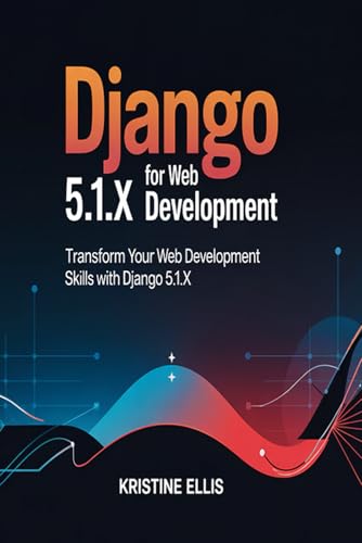 Django 5.1.X For web Development: Transform Your Web Development Skills With Django 5.1.X von Independently published