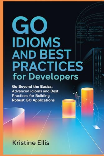 Go Idioms And Best Practices For Developers: Go Beyond The Basics: Advanced Idioms and Best Practices For Robust Go Applications von Independently published