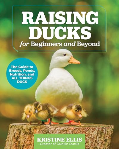 Raising Ducks for Beginners and Beyond: The Guide to Breeds, Ponds, Nutrition, and All Things Duck
