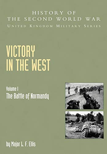 Victory In The West Volume I: The Battle Of Normandy: History Of The Second World War: United Kingdom Military Series: Official Campaign History