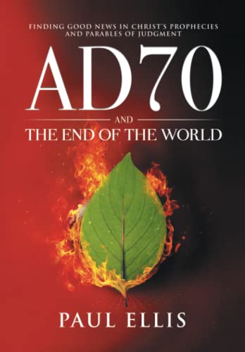 AD70 and the End of the World: Finding Good News in Christ’s Prophecies and Parables of Judgment von Kingspress