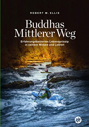 Buddhas Mittlerer Weg: Erfahrungsbasiertes Lebensprinzip in seinem Wirken und Lehren Buddhas Mittlerer Weg: Erfahrungsbasiertes Lebensprinzip in seinem Wirken und Lehren