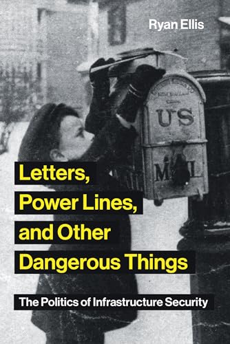 Letters, Power Lines, and Other Dangerous Things: The Politics of Infrastructure Security