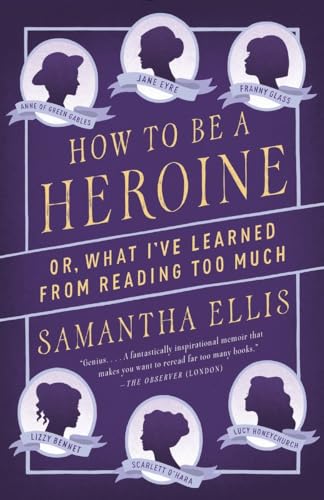 How to Be a Heroine: Or, What I've Learned from Reading Too Much