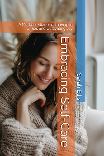 Embracing Self-Care: A Mother's Guide to Thriving in Chaos and Cultivating Joy (The Build Your Best Self Series) von Independently published