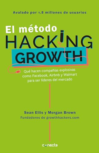 El método Hacking Growth: Qué hacen compañias explosivas como Facebook, Airbnb y Walmart para ser líderes en el mercado/ Hacking Growth