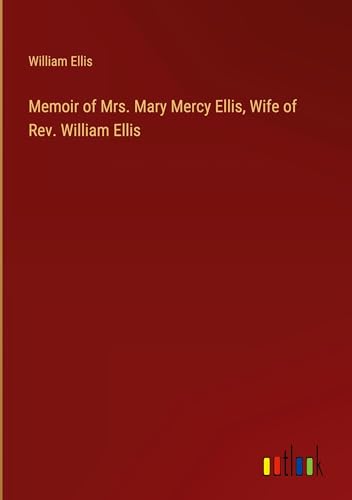 Memoir of Mrs. Mary Mercy Ellis, Wife of Rev. William Ellis von Outlook Verlag