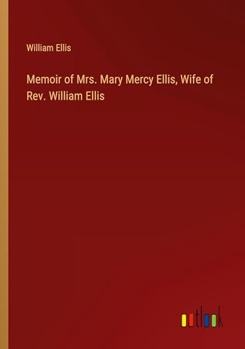 Memoir of Mrs. Mary Mercy Ellis, Wife of Rev. William Ellis von Outlook Verlag