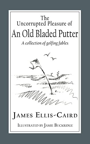 The Uncorrupted Pleasure Of An Old Bladed Putter: A collection of golfing fables von The Choir Press
