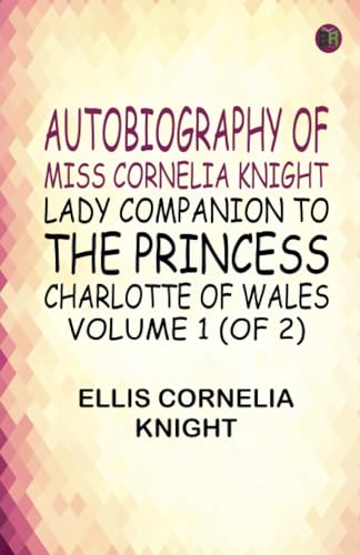 Autobiography of Miss Cornelia Knight lady companion to the Princess Charlotte of Wales Volume 1 (of 2) von Zinc Read