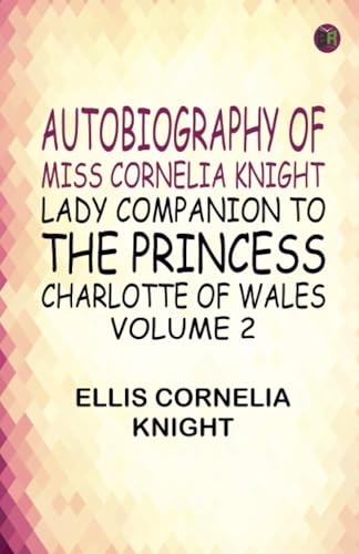 Autobiography of Miss Cornelia Knight lady companion to the Princess Charlotte of Wales Volume 2 von Zinc Read