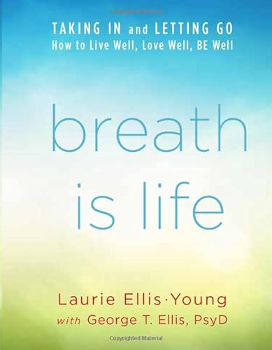 Breath Is Life: Taking in and Letting Go, How to Live Well, Love Well, Be Well