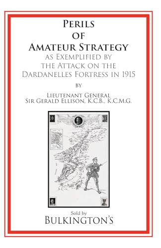 The Perils of Amateur Strategy: As Exemplified by the Attack on the Dardanelles Fortress In 1915 von Bulkington Books