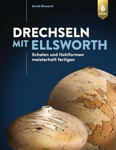 Drechseln mit Ellsworth: Schalen und Hohlformen meisterhaft fertigen von Ulmer Eugen Verlag