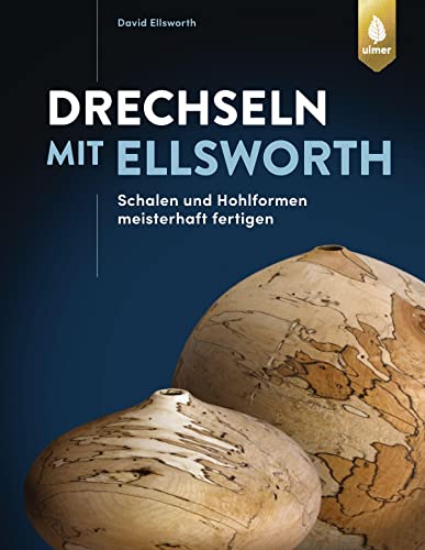 Drechseln mit Ellsworth: Schalen und Hohlformen meisterhaft fertigen