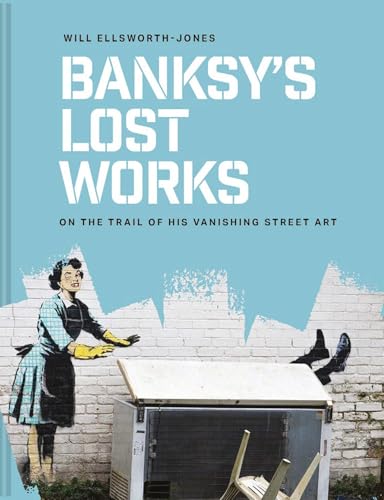 Banksy's Lost Works: On the trail of his vanishing street art von Abrams & Chronicle Books