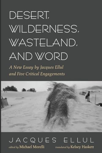 Desert, Wilderness, Wasteland, and Word: A New Essay by Jacques Ellul and Five Critical Engagements Desert, Wilderness, Wasteland, and Word: A New Essay by Jacques Ellul and Five Critical Engagements von Pickwick Publications