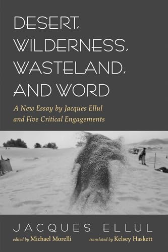 Desert, Wilderness, Wasteland, and Word: A New Essay by Jacques Ellul and Five Critical Engagements Desert, Wilderness, Wasteland, and Word: A New Essay by Jacques Ellul and Five Critical Engagements