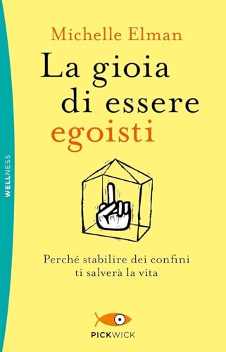 La gioia di essere egoisti. Perché stabilire dei confini ti salverà la vita (Pickwick. Wellness)